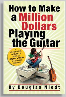 How to Make a Million Dollars Playing the Guitar, by Douglas Niedt, guitarist.